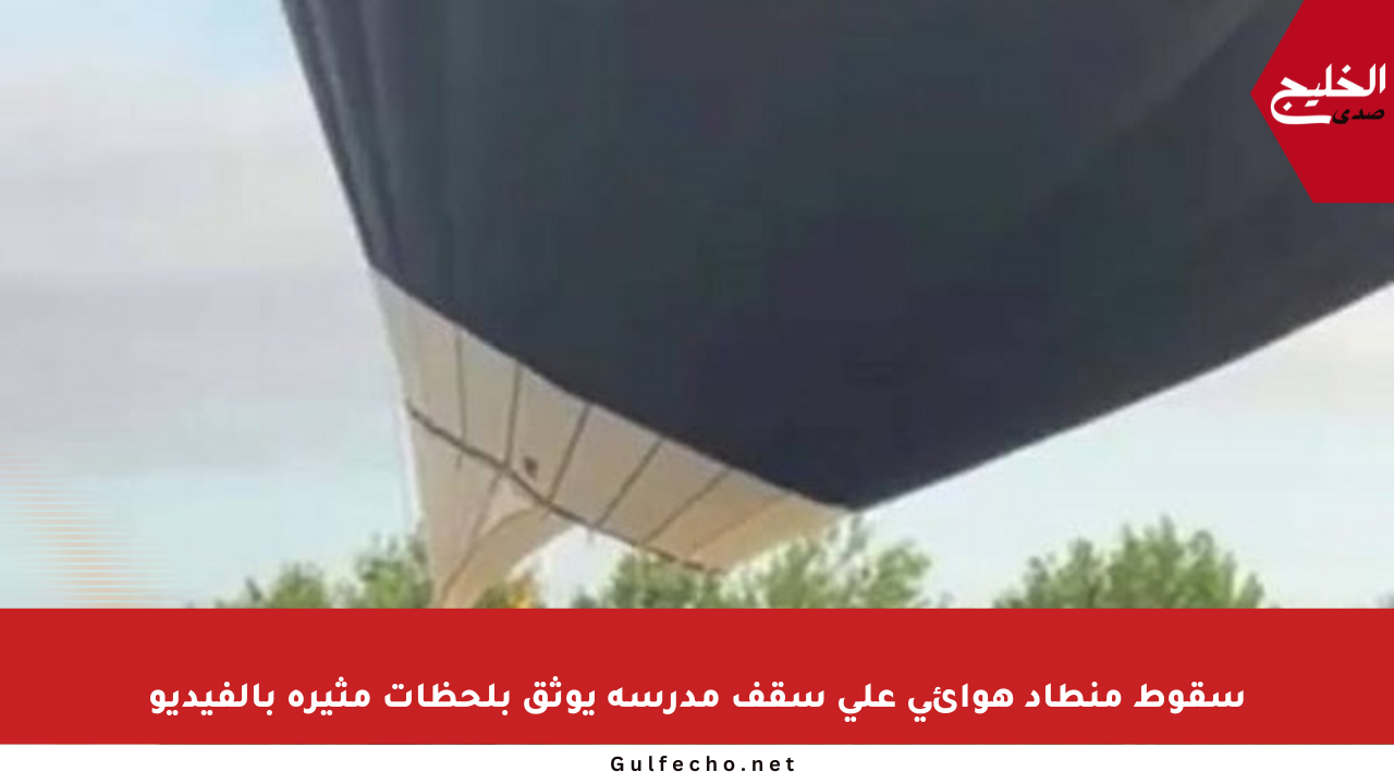 سقوط منطاد هوائي على سقف مدرسة يوثق بلحظات مثيرة بالفيديو